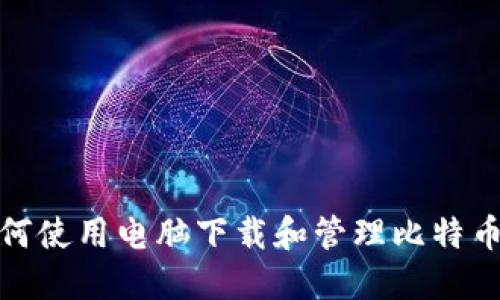 : 如何使用电脑下载和管理比特币钱包
