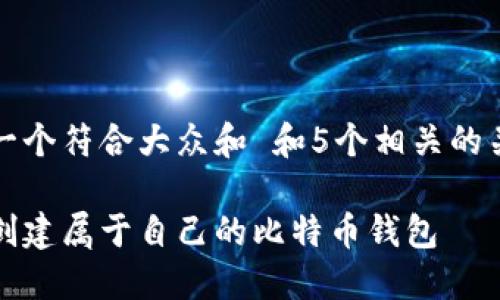 思考一个符合大众和 和5个相关的关键词

如何创建属于自己的比特币钱包