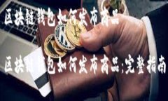 区块链钱包如何发布商品区块链钱包如何发布商