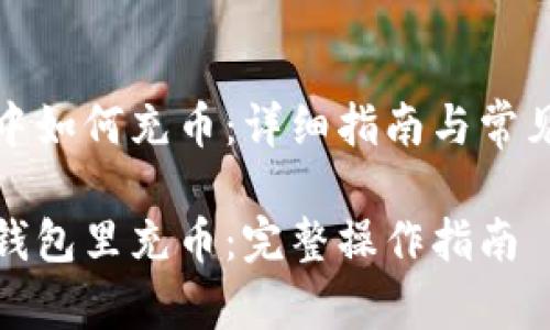 在TP钱包中如何充币：详细指南与常见问题解答

如何在TP钱包里充币：完整操作指南
