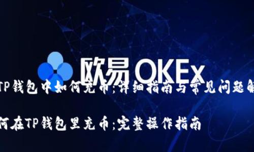 在TP钱包中如何充币：详细指南与常见问题解答

如何在TP钱包里充币：完整操作指南