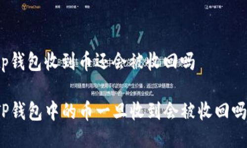 tp钱包收到币还会被收回吗
TP钱包中的币一旦收到会被收回吗?