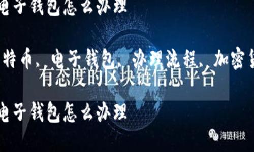 炒比特币电子钱包怎么办理

关键词：比特币, 电子钱包, 办理流程, 加密货币, 投资

炒比特币电子钱包怎么办理