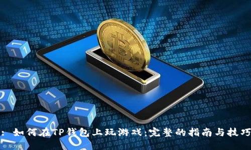 : 如何在TP钱包上玩游戏：完整的指南与技巧
