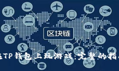: 如何在TP钱包上玩游戏：完整的指南与技巧