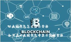 以太坊钱包怎么显示价格如何在以太坊钱包中显