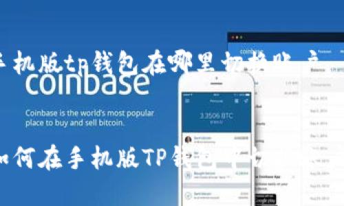 手机版tp钱包在哪里切换账户

:
如何在手机版TP钱包中切换账户？
