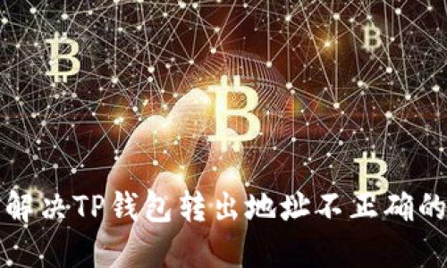 如何解决TP钱包转出地址不正确的问题