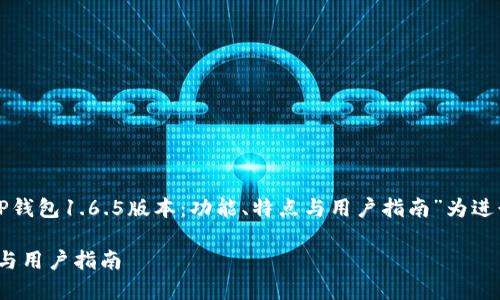 为了满足你的需求，我将以“TP钱包1.6.5版本：功能、特点与用户指南”为进行详细介绍。以下是内容架构：

TP钱包1.6.5版本：功能、特点与用户指南