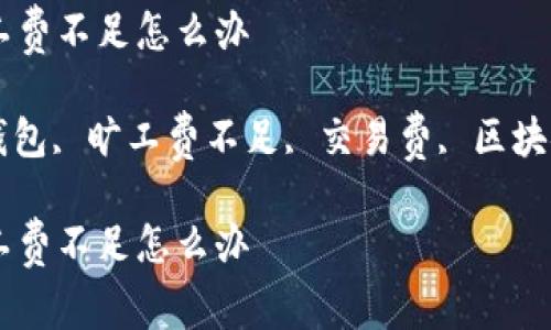 tp钱包的旷工费不足怎么办

关键词: tp钱包, 旷工费不足, 交易费, 区块链, 数字货币

tp钱包的旷工费不足怎么办