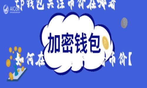 tp钱包关注币价在哪看


如何在TP钱包中查看币价？