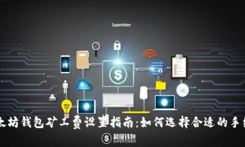 以太坊钱包矿工费设置指南：如何选择合适的手续费