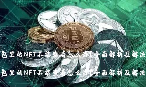 tp钱包里的NFT不能查看怎么办？全面解析及解决方案

tp钱包里的NFT不能查看怎么办？全面解析及解决方案