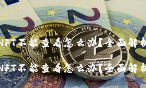 tp钱包里的NFT不能查看怎么办？全面解析及解决方案

tp钱包里的NFT不能查看怎么办？全面解析及解决方案