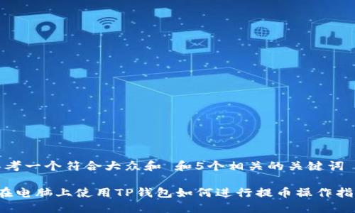 思考一个符合大众和 和5个相关的关键词

 在电脑上使用TP钱包如何进行提币操作指南