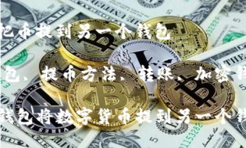 tp钱包怎么把币提到另一个钱包

关键词：tp钱包, 提币方法, 转账, 加密钱包, 区块链

如何使用TP钱包将数字货币提到另一个钱包