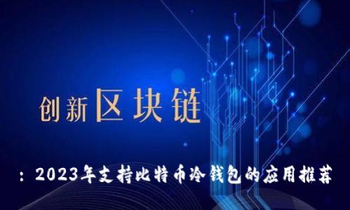 : 2023年支持比特币冷钱包的应用推荐