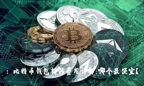 : 比特币钱包转移费用详解:哪个最便宜?