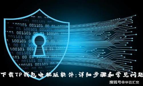 如何下载TP钱包电脑版软件：详细步骤和常见问题解析