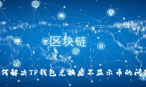 如何解决TP钱包兑换后不显示币的问题？