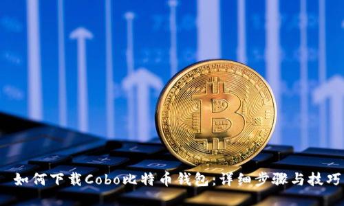  如何下载Cobo比特币钱包：详细步骤与技巧