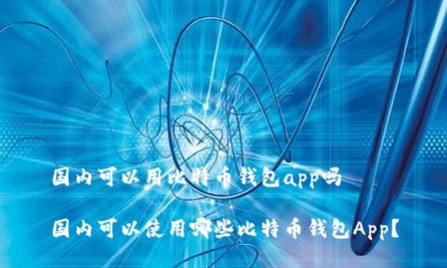 国内可以用比特币钱包app吗
国内可以使用哪些比特币钱包App?
