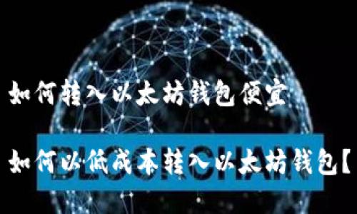 如何转入以太坊钱包便宜

如何以低成本转入以太坊钱包？