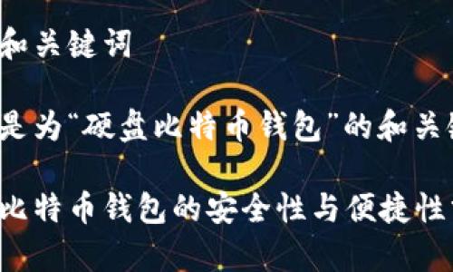 思考和关键词

以下是为“硬盘比特币钱包”的和关键词：

硬盘比特币钱包的安全性与便捷性分析