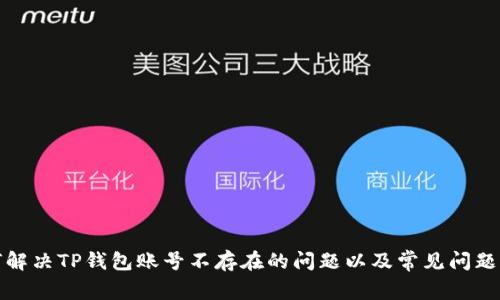 如何解决TP钱包账号不存在的问题以及常见问题解答