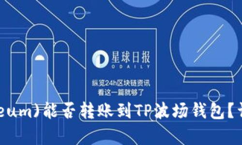以太坊(Ethereum)能否转账到TP波场钱包？详细解析与指南