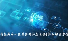 : TP钱包买币一直等待确认怎么办？详细解决方案