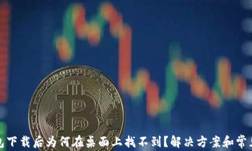 
TP钱包下载后为何在桌面上找不到？解决方案和常见问题
