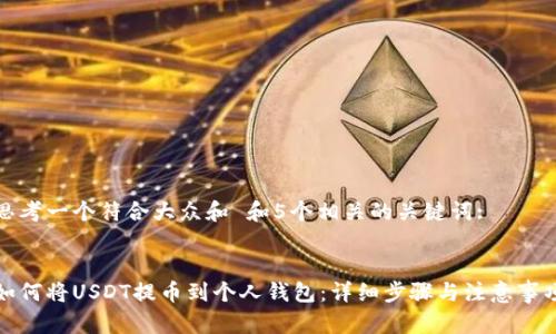 思考一个符合大众和 和5个相关的关键词:

:
如何将USDT提币到个人钱包：详细步骤与注意事项