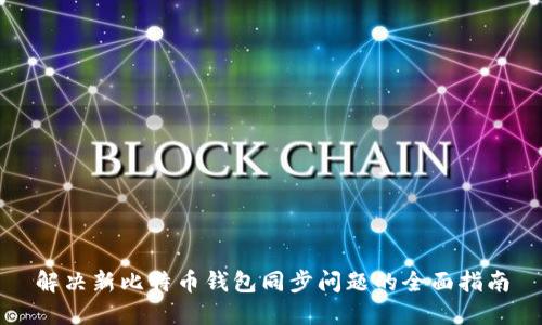 解决新比特币钱包同步问题的全面指南