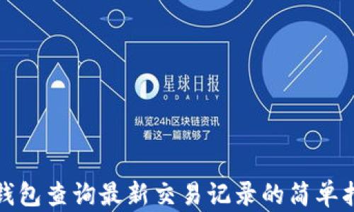 
tp钱包查询最新交易记录的简单指南