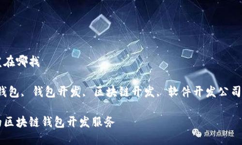 区块链钱包开发在哪找

关键词：区块链钱包, 钱包开发, 区块链开发, 软件开发公司, 钱包解决方案

如何选择合适的区块链钱包开发服务