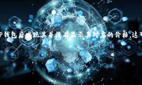 代币提币到tp钱包后不显示价格是许多加密货币用户在交易过程中的一个常见问题。很多人在将代币转入TP钱包后发现其并没有显示其对应的价格，这可能会引起用户的不安和困惑。在这种情况下，我们将全面分析这个问题的原因，并为用户提供一些解决方案。

jiaoduanshu

代币提币到TP钱包后价格不显示的原因与解决方案