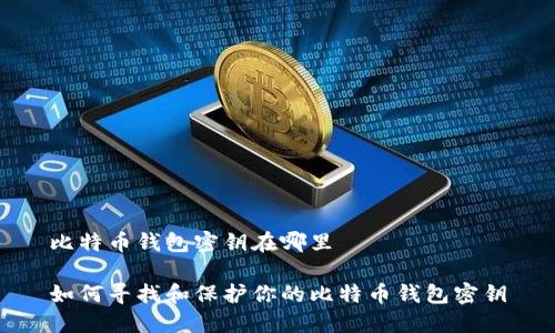 比特币钱包密钥在哪里

如何寻找和保护你的比特币钱包密钥