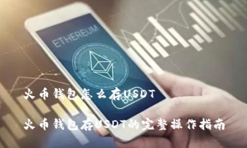 火币钱包怎么存USDT

火币钱包存USDT的完整操作指南