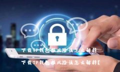下载TP钱包报风险该怎么解释下载TP钱包报风险该