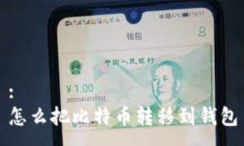 :  
怎么把比特币转移到钱包