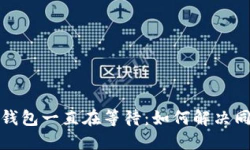  比特币钱包一直在等待：如何解决同步问题？