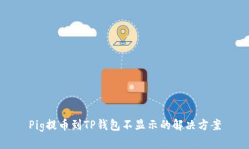 Pig提币到TP钱包不显示的解决方案