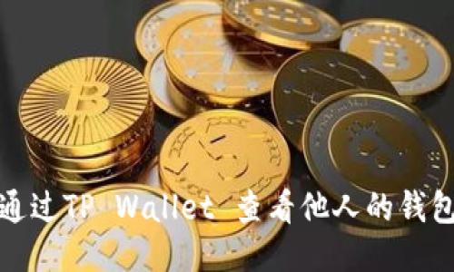 如何通过TP Wallet 查看他人的钱包信息