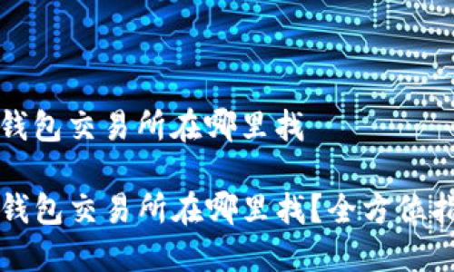 tp钱包交易所在哪里找

TP钱包交易所在哪里找？全方位指南