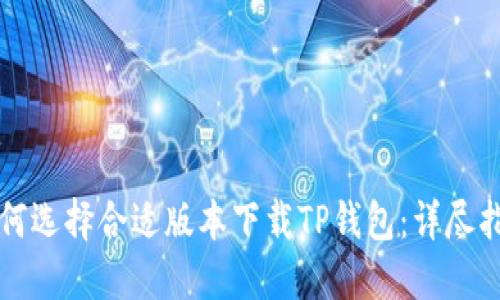 如何选择合适版本下载TP钱包：详尽指南