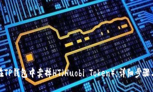 如何在TP钱包中卖掉HT（Huobi Token）：详细步骤与技巧