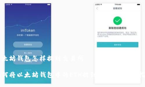 以太坊钱包怎样提到交易所

如何将以太坊钱包中的ETH提到交易所：完整指南