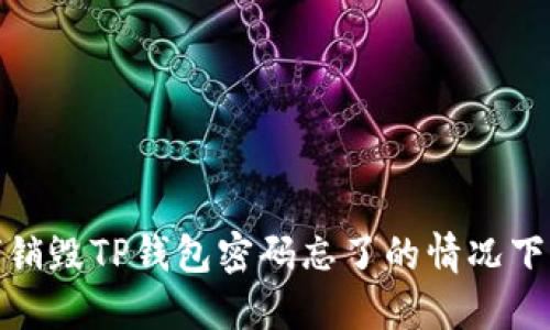 : 如何销毁TP钱包密码忘了的情况下的资产