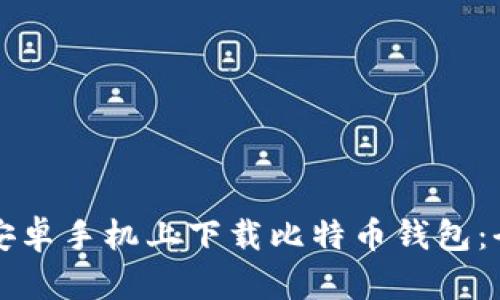 如何在安卓手机上下载比特币钱包：全面指南